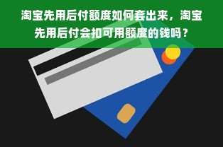 淘宝先用后付额度如何套出来，淘宝先用后付会扣可用额度的钱吗？