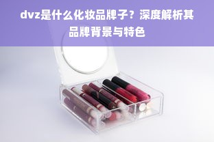 dvz是什么化妆品牌子？深度解析其品牌背景与特色