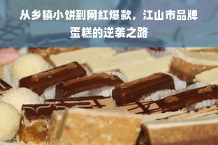 从乡镇小饼到网红爆款，江山市品牌蛋糕的逆袭之路
