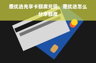 鹿优选先享卡额度兑现，鹿优选怎么分享额度