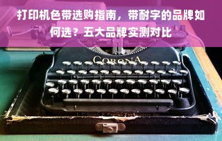 打印机色带选购指南，带耐字的品牌如何选？五大品牌实测对比
