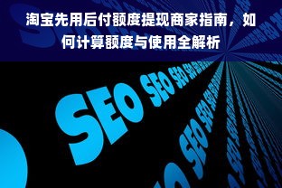 淘宝先用后付额度提现商家指南，如何计算额度与使用全解析