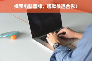 探索电脑品牌，哪款最适合你？