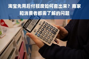 淘宝先用后付额度如何套出来？商家和消费者都需了解的问题