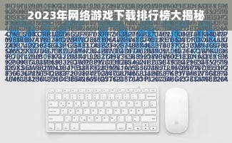 2023年网络游戏下载排行榜大揭秘