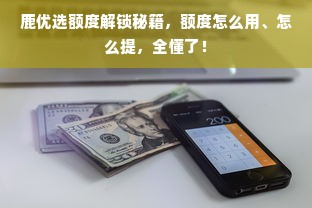 鹿优选额度解锁秘籍，额度怎么用、怎么提，全懂了！
