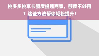 桃多多桃享卡额度提现商家，额度不够用？这些方法帮你轻松提升！