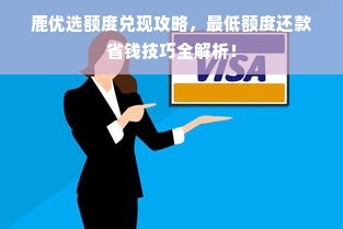 鹿优选额度兑现攻略，最低额度还款省钱技巧全解析！