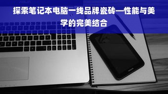 探索笔记本电脑一线品牌瓷砖—性能与美学的完美结合