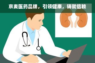 京麦医药品牌，引领健康，铸就信赖