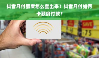 抖音月付额度怎么套出来？抖音月付如何卡额度付款？