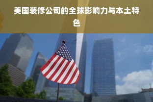 美国装修公司的全球影响力与本土特色