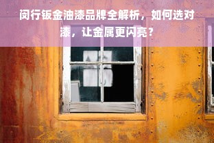 闵行钣金油漆品牌全解析，如何选对漆，让金属更闪亮？