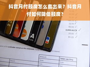抖音月付额度怎么套出来？抖音月付如何降低额度？