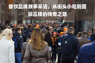 餐饮品牌故事采访，从街头小吃到国际品牌的传奇之旅