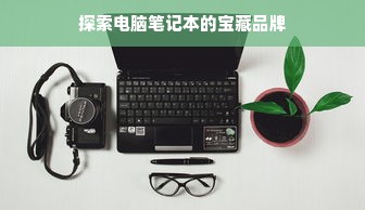 探索电脑笔记本的宝藏品牌