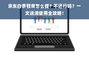 京东白条额度怎么提？不还行吗？一文说清使用全攻略！