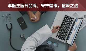 李医生医药品牌，守护健康，信赖之选