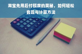 淘宝先用后付额度的奥秘，如何轻松套现与计算方法