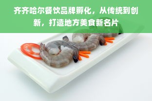 齐齐哈尔餐饮品牌孵化，从传统到创新，打造地方美食新名片