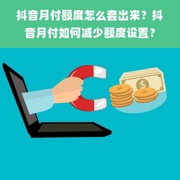 抖音月付额度怎么套出来？抖音月付如何减少额度设置？