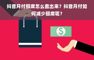 抖音月付额度怎么套出来？抖音月付如何减少额度呢？