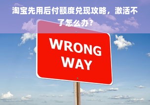 淘宝先用后付额度兑现攻略，激活不了怎么办？