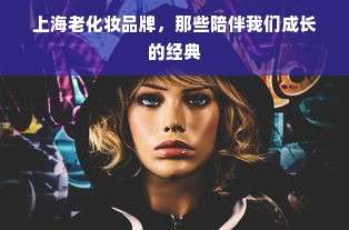 上海老化妆品牌，那些陪伴我们成长的经典