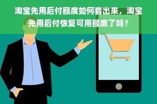 淘宝先用后付额度如何套出来，淘宝先用后付恢复可用额度了吗？