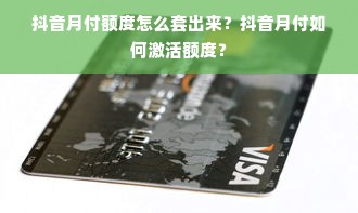 抖音月付额度怎么套出来？抖音月付如何激活额度？