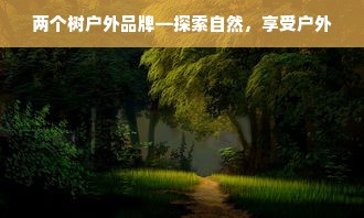 两个树户外品牌—探索自然，享受户外