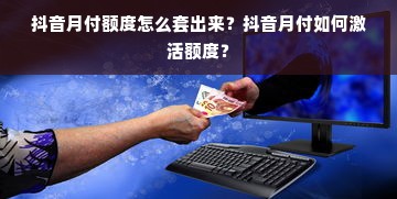 抖音月付额度怎么套出来？抖音月付如何激活额度？