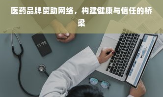 医药品牌赞助网络，构建健康与信任的桥梁