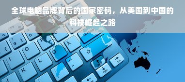 全球电脑品牌背后的国家密码，从美国到中国的科技崛起之路