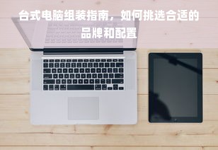台式电脑组装指南，如何挑选合适的品牌和配置