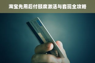 淘宝先用后付额度激活与套现全攻略