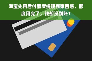 淘宝先用后付额度提现商家困惑，额度用完了，钱却没到账？