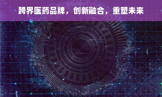 跨界医药品牌，创新融合，重塑未来