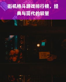 街机格斗游戏排行榜，经典与现代的较量