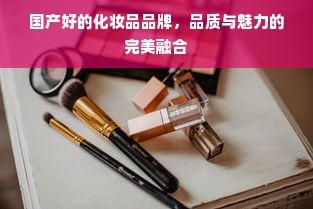 国产好的化妆品品牌，品质与魅力的完美融合