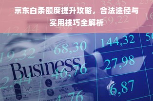 京东白条额度提升攻略，合法途径与实用技巧全解析