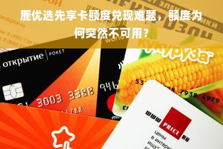 鹿优选先享卡额度兑现难题，额度为何突然不可用？