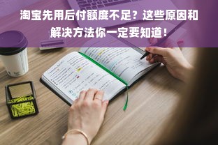 淘宝先用后付额度不足？这些原因和解决方法你一定要知道！
