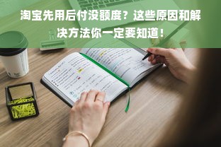 淘宝先用后付没额度？这些原因和解决方法你一定要知道！