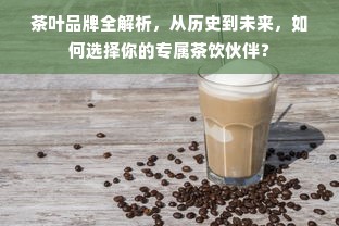 茶叶品牌全解析，从历史到未来，如何选择你的专属茶饮伙伴？