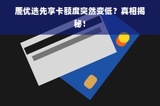 鹿优选先享卡额度突然变低？真相揭秘！