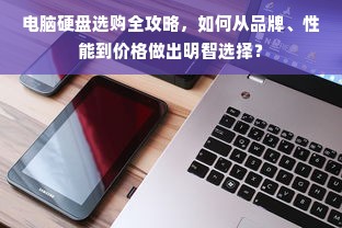 电脑硬盘选购全攻略，如何从品牌、性能到价格做出明智选择？