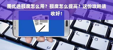 鹿优选额度怎么用？额度怎么提高？这份攻略请收好！