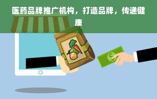 医药品牌推广机构，打造品牌，传递健康