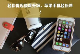 轻松提现额度升级，苹果手机轻松购！